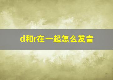 d和r在一起怎么发音