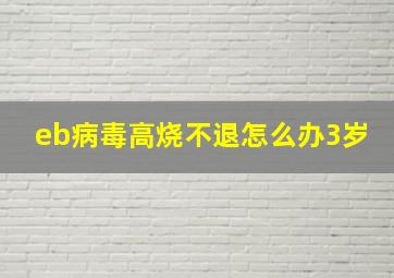 eb病毒高烧不退怎么办3岁