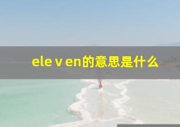 eleⅴen的意思是什么