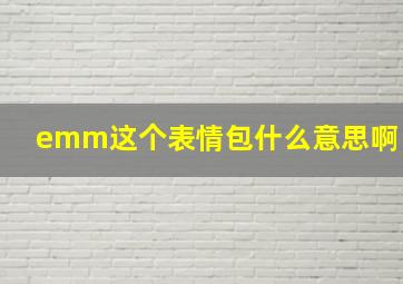 emm这个表情包什么意思啊