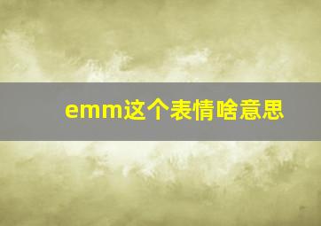 emm这个表情啥意思