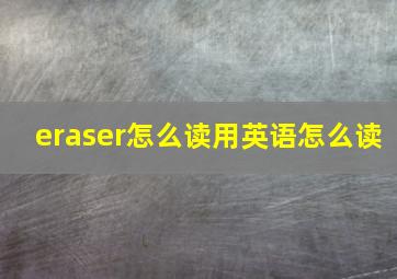 eraser怎么读用英语怎么读