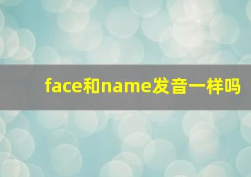 face和name发音一样吗