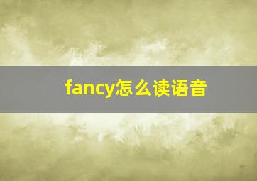 fancy怎么读语音