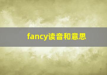 fancy读音和意思