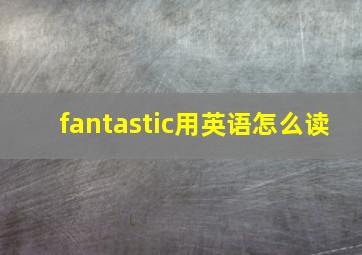 fantastic用英语怎么读