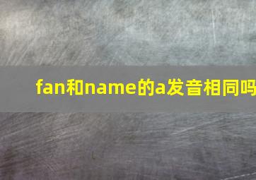 fan和name的a发音相同吗