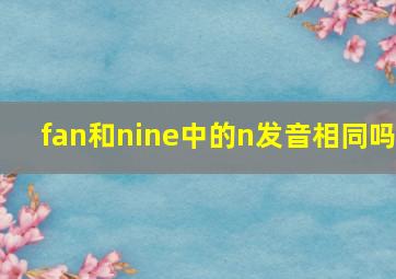 fan和nine中的n发音相同吗