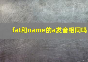 fat和name的a发音相同吗