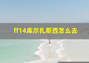 ff14库尔扎斯西怎么去