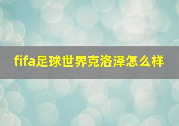 fifa足球世界克洛泽怎么样