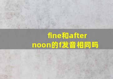 fine和afternoon的f发音相同吗