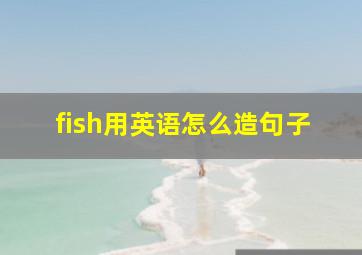 fish用英语怎么造句子