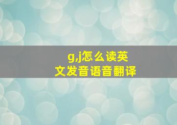 g,j怎么读英文发音语音翻译