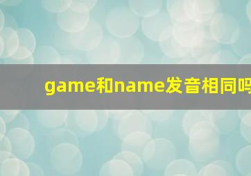 game和name发音相同吗