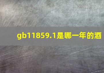 gb11859.1是哪一年的酒