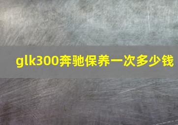 glk300奔驰保养一次多少钱