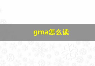 gma怎么读