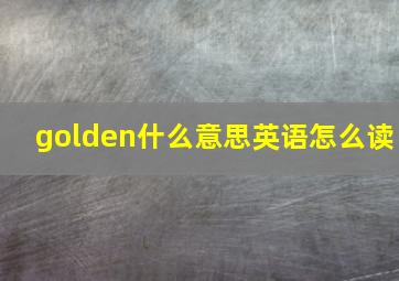 golden什么意思英语怎么读