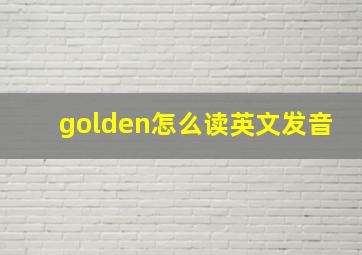 golden怎么读英文发音