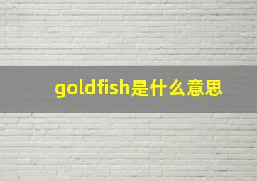 goldfish是什么意思