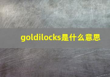 goldilocks是什么意思