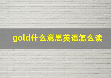 gold什么意思英语怎么读