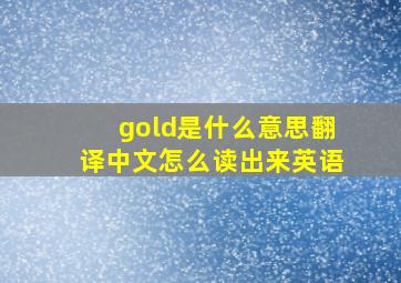 gold是什么意思翻译中文怎么读出来英语