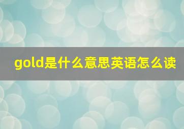 gold是什么意思英语怎么读