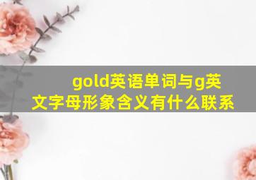 gold英语单词与g英文字母形象含义有什么联系