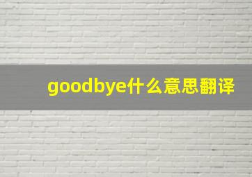 goodbye什么意思翻译