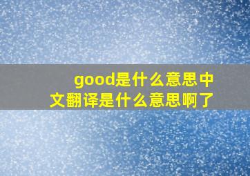 good是什么意思中文翻译是什么意思啊了