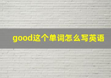 good这个单词怎么写英语