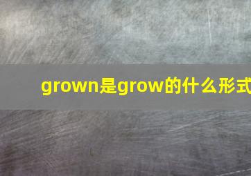 grown是grow的什么形式