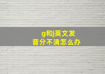 g和j英文发音分不清怎么办