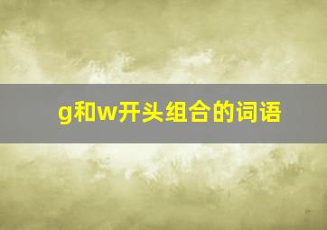 g和w开头组合的词语