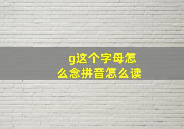 g这个字母怎么念拼音怎么读