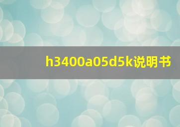 h3400a05d5k说明书