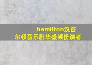 hamilton汉密尔顿音乐剧华盛顿扮演者