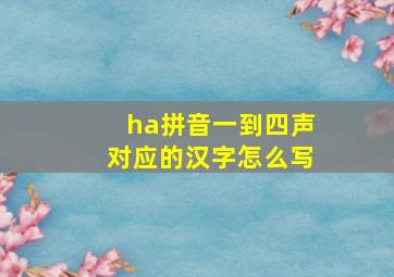 ha拼音一到四声对应的汉字怎么写