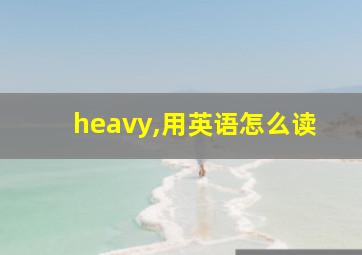 heavy,用英语怎么读