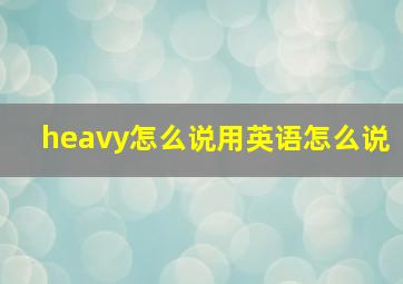 heavy怎么说用英语怎么说