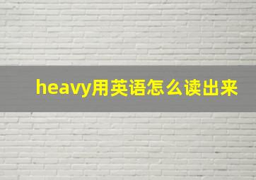 heavy用英语怎么读出来