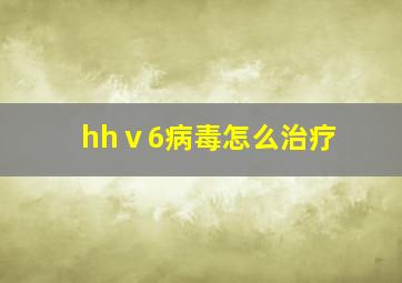 hhⅴ6病毒怎么治疗