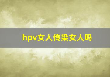 hpv女人传染女人吗