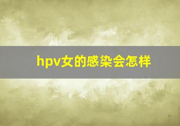 hpv女的感染会怎样