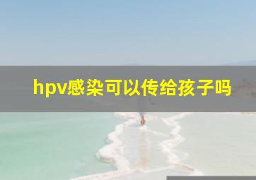 hpv感染可以传给孩子吗