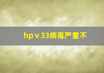 hpⅴ33病毒严重不