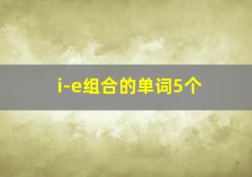 i-e组合的单词5个