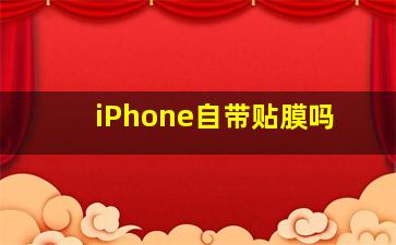 iPhone自带贴膜吗